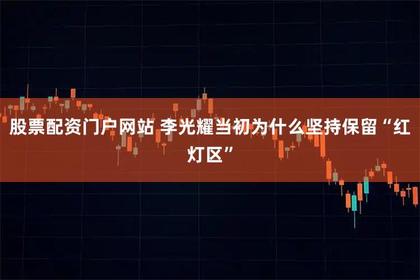 股票配资门户网站 李光耀当初为什么坚持保留“红灯区”