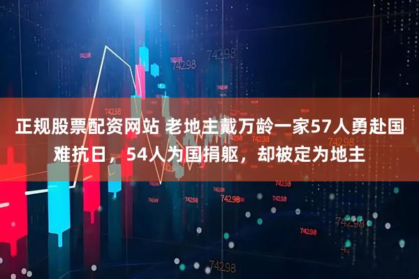 正规股票配资网站 老地主戴万龄一家57人勇赴国难抗日，54人为国捐躯，却被定为地主