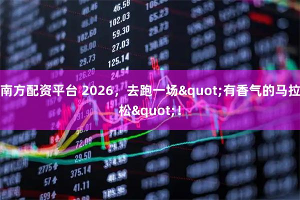 南方配资平台 2026，去跑一场"有香气的马拉松"！
