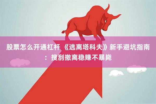 股票怎么开通杠杆 《逃离塔科夫》新手避坑指南：搜刮撤离稳赚不暴毙